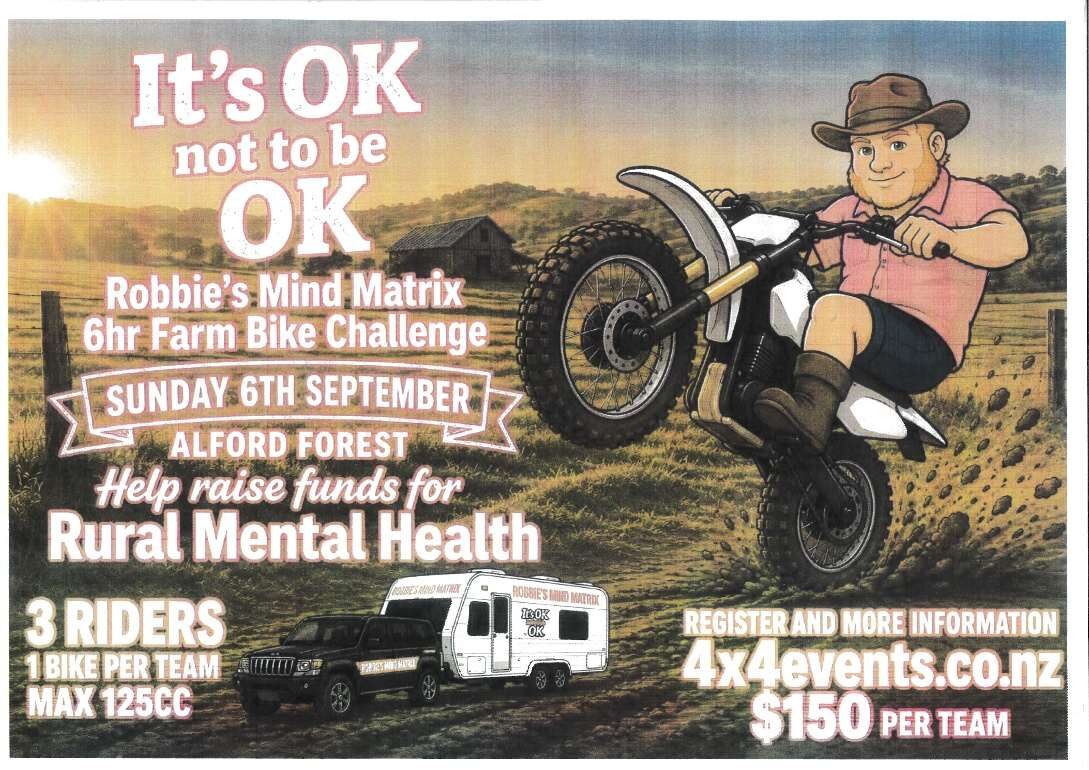 Poster for Robbie's Mind Matrix 6hr Farm Bike Challenge: It's OK not to be OK. Sunday 6th September, Alford Forest. Three riders, one bike per team, maximum 125cc, $150 per team. Register at 4x4events.co.nz